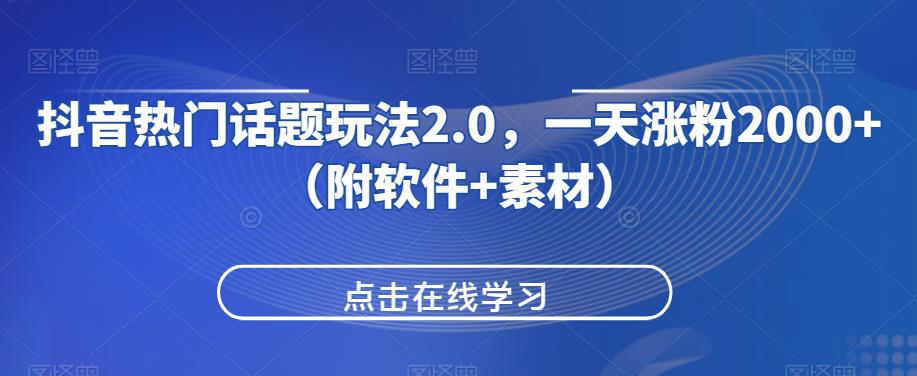 抖音热门话题玩法2.0，一天涨粉2000+（附软件+素材）网赚项目-副业赚钱-互联网创业-资源整合诗人资源