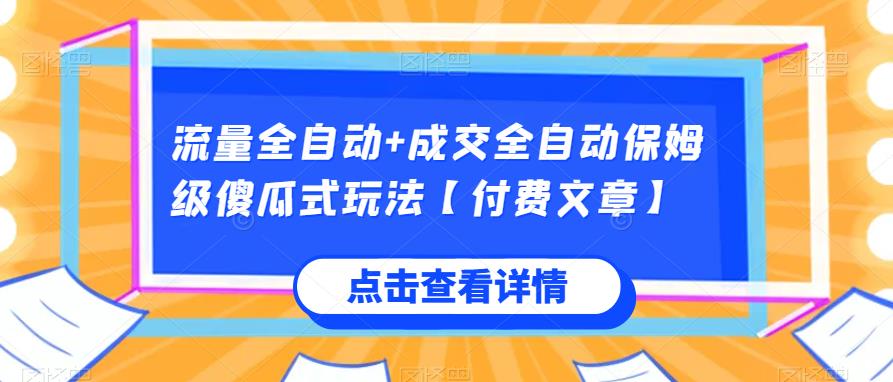 流量全自动+成交全自动保姆级傻瓜式玩法【付费文章】网赚项目-副业赚钱-互联网创业-资源整合诗人资源