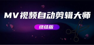 MV视频自动剪辑大师【终结版】+视频批量剪辑大师【全套软件】网赚项目-副业赚钱-互联网创业-资源整合诗人资源