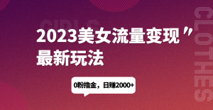 2023美女流量变现最新玩法，0粉撸金，日赚1500+，实测日引流200+网赚项目-副业赚钱-互联网创业-资源整合诗人资源