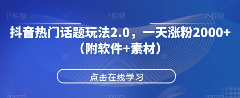 抖音热门话题玩法2.0，一天涨粉2000+（附软件+素材）网赚项目-副业赚钱-互联网创业-资源整合诗人资源