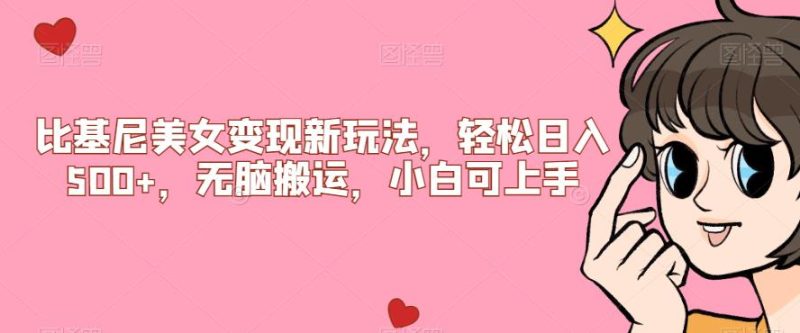 比基尼美女变现新玩法，轻松日入500+，无脑搬运，小白可上手【揭秘】网赚项目-副业赚钱-互联网创业-资源整合诗人资源